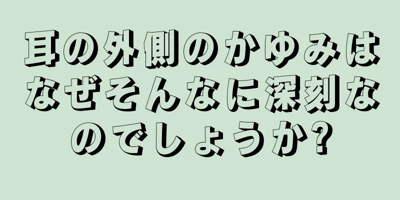 耳の外側のかゆみはなぜそんなに深刻なのでしょうか?