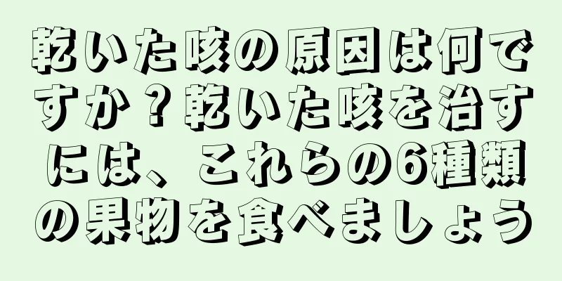 乾いた咳の原因は何ですか？乾いた咳を治すには、これらの6種類の果物を食べましょう