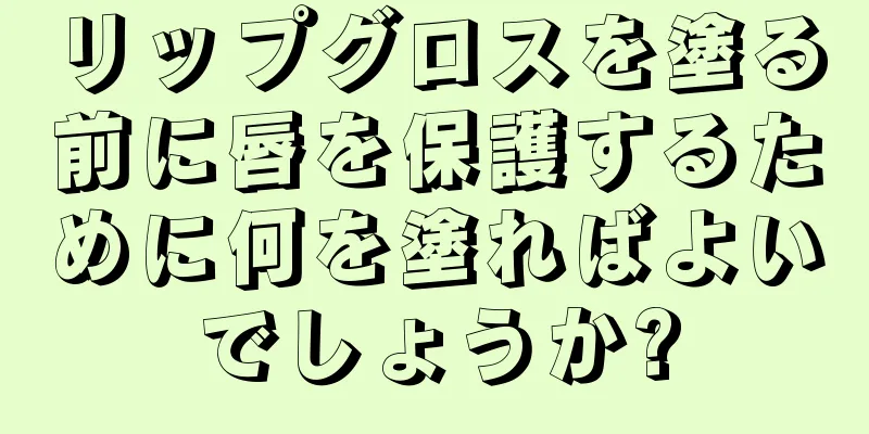 リップグロスを塗る前に唇を保護するために何を塗ればよいでしょうか?