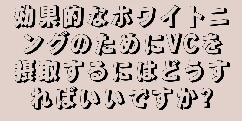 効果的なホワイトニングのためにVCを摂取するにはどうすればいいですか?