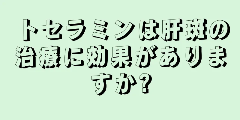 トセラミンは肝斑の治療に効果がありますか?