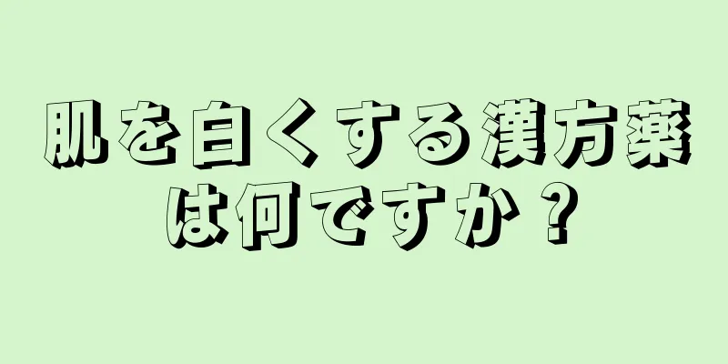 肌を白くする漢方薬は何ですか？