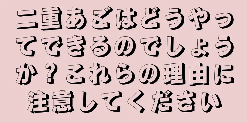 二重あごはどうやってできるのでしょうか？これらの理由に注意してください