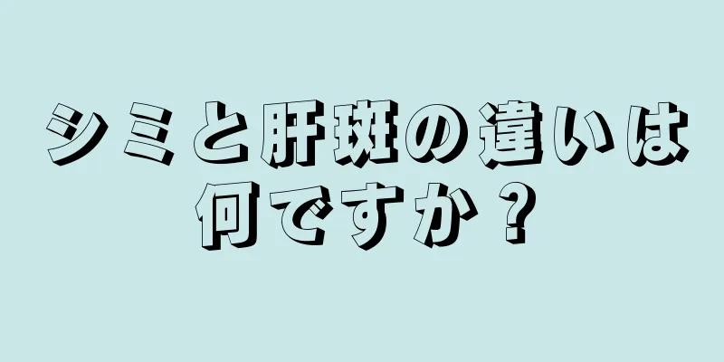 シミと肝斑の違いは何ですか？