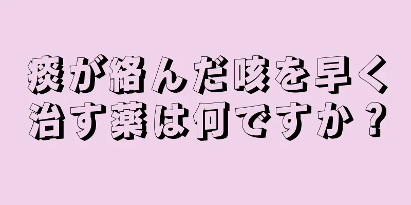 痰が絡んだ咳を早く治す薬は何ですか？