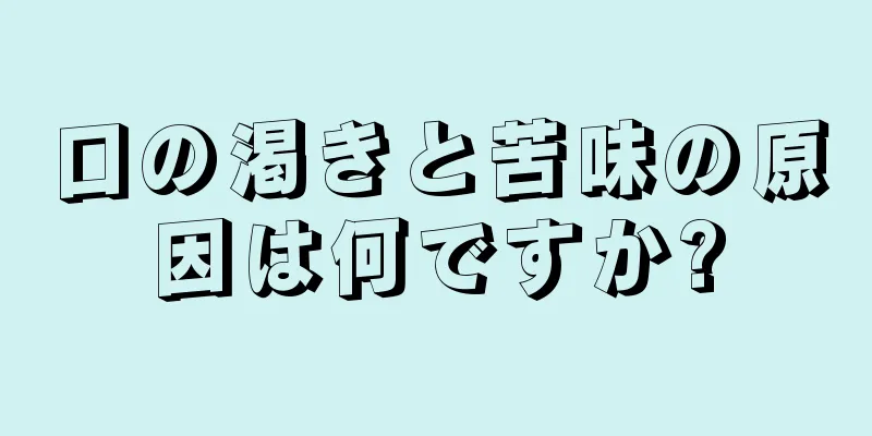 口の渇きと苦味の原因は何ですか?