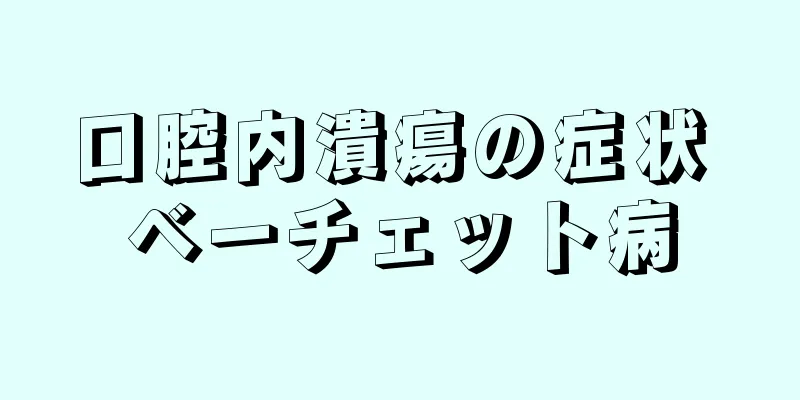 口腔内潰瘍の症状 ベーチェット病