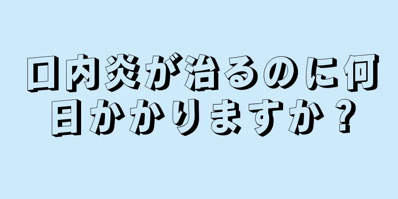 口内炎が治るのに何日かかりますか？