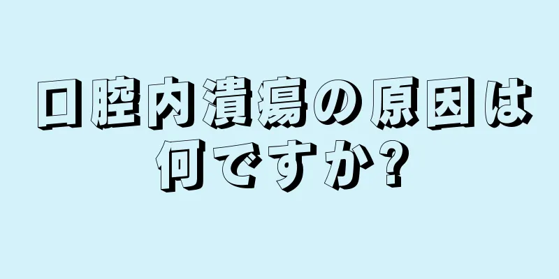 口腔内潰瘍の原因は何ですか?