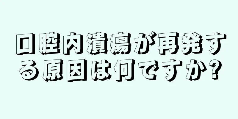 口腔内潰瘍が再発する原因は何ですか?