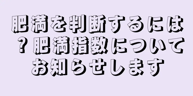 肥満を判断するには？肥満指数についてお知らせします