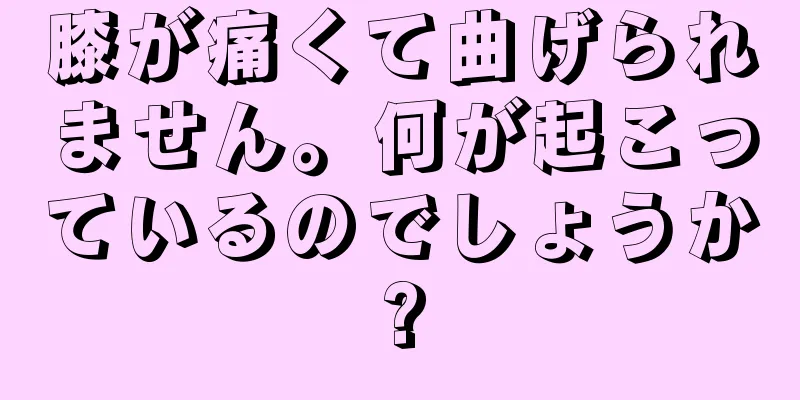 膝が痛くて曲げられません。何が起こっているのでしょうか?