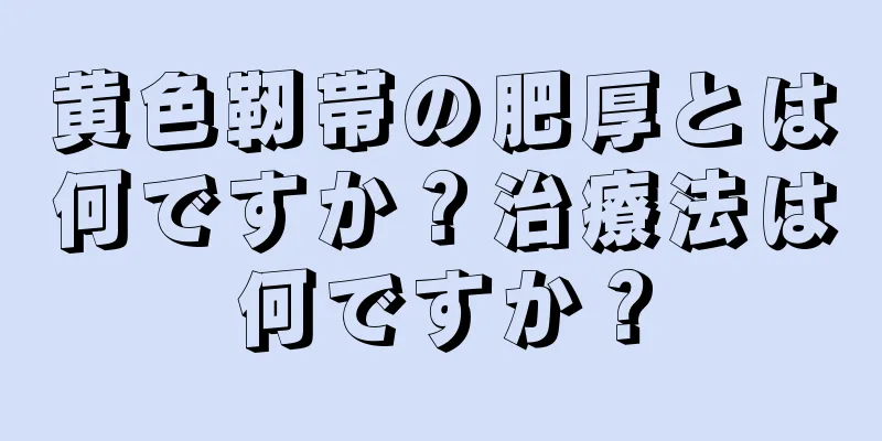 黄色靭帯の肥厚とは何ですか？治療法は何ですか？