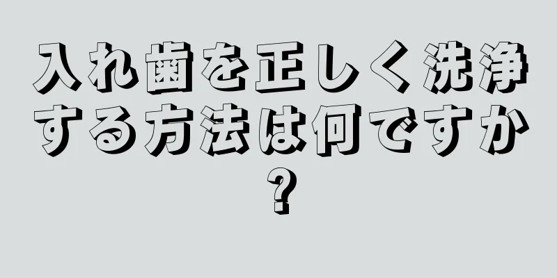 入れ歯を正しく洗浄する方法は何ですか?