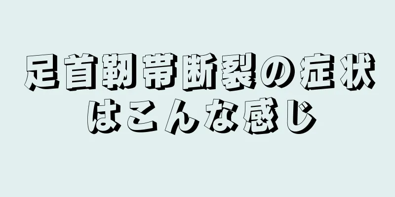 足首靭帯断裂の症状はこんな感じ