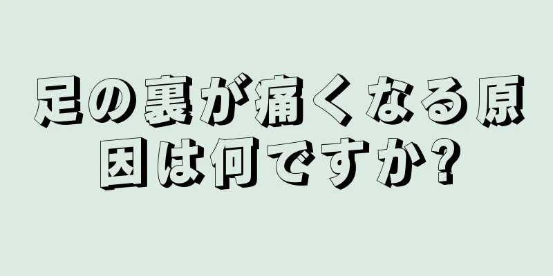 足の裏が痛くなる原因は何ですか?