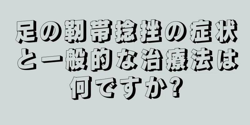 足の靭帯捻挫の症状と一般的な治療法は何ですか?