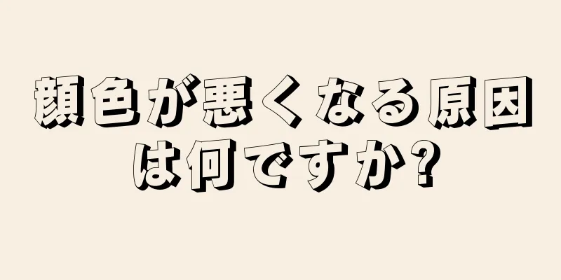 顔色が悪くなる原因は何ですか?