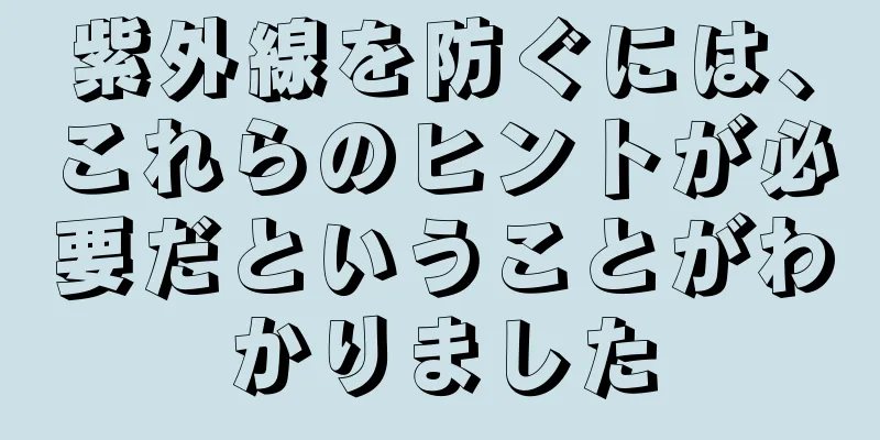 紫外線を防ぐには、これらのヒントが必要だということがわかりました