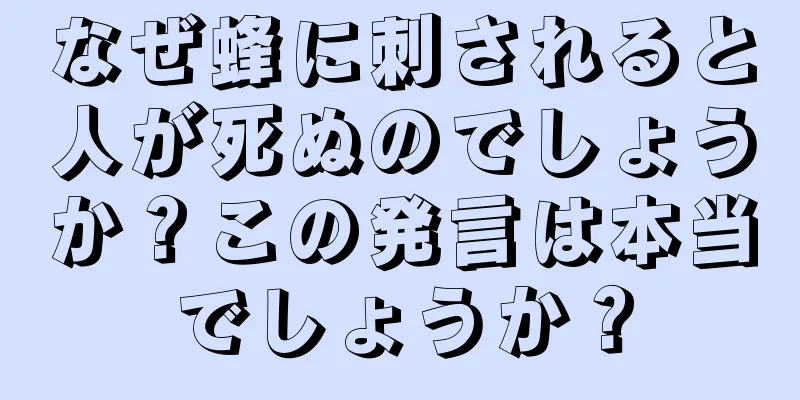 なぜ蜂に刺されると人が死ぬのでしょうか？この発言は本当でしょうか？