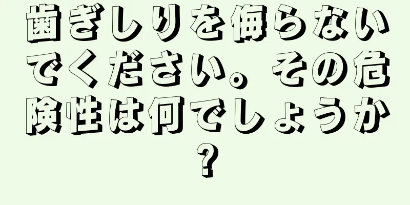 歯ぎしりを侮らないでください。その危険性は何でしょうか?