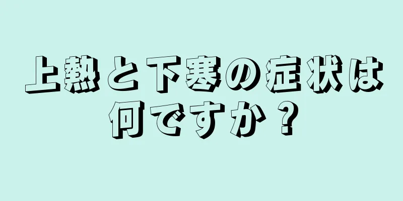 上熱と下寒の症状は何ですか？