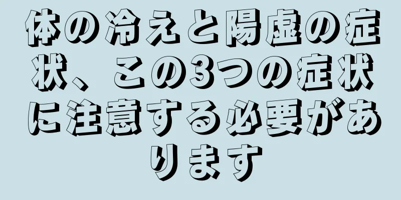 体の冷えと陽虚の症状、この3つの症状に注意する必要があります