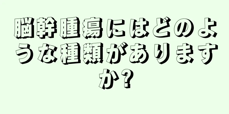 脳幹腫瘍にはどのような種類がありますか?