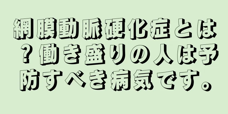 網膜動脈硬化症とは？働き盛りの人は予防すべき病気です。