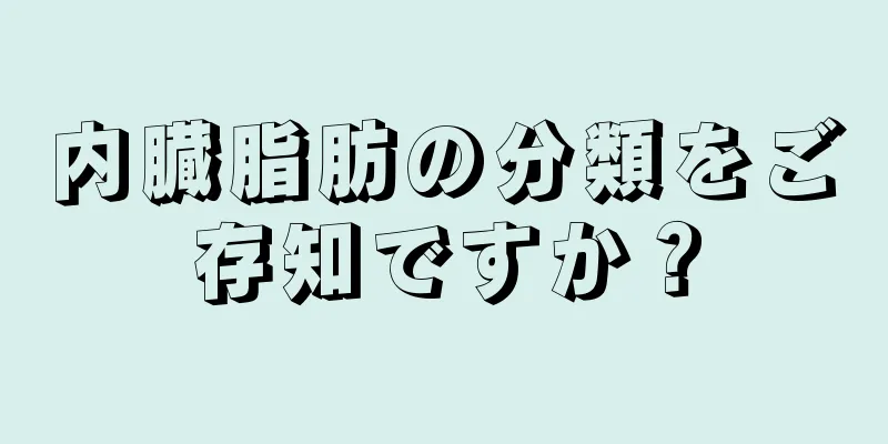 内臓脂肪の分類をご存知ですか？