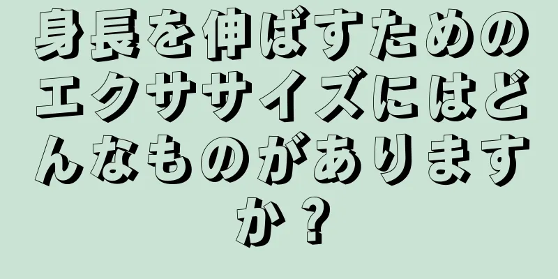 身長を伸ばすためのエクササイズにはどんなものがありますか？