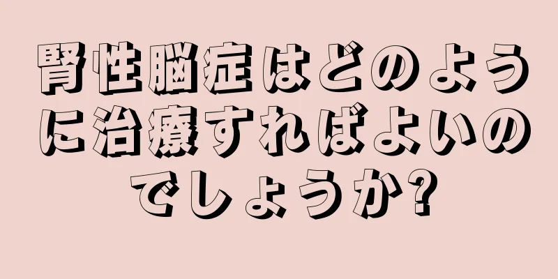 腎性脳症はどのように治療すればよいのでしょうか?