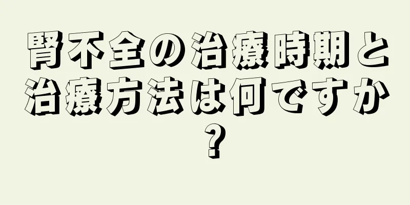 腎不全の治療時期と治療方法は何ですか？