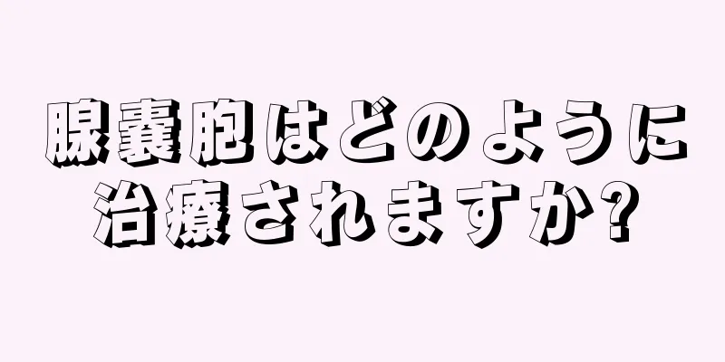 腺嚢胞はどのように治療されますか?