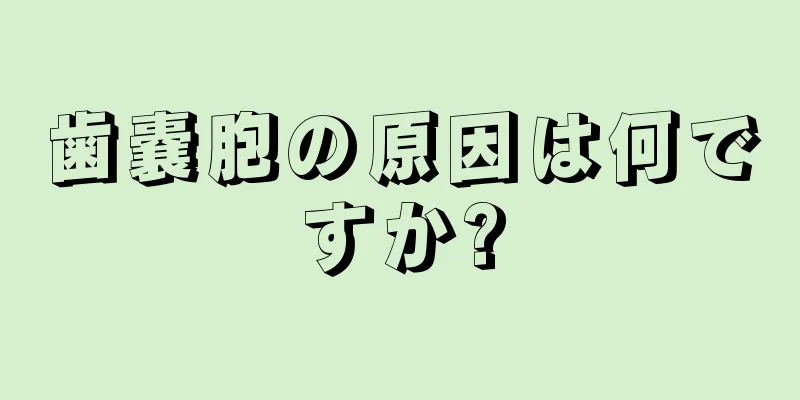 歯嚢胞の原因は何ですか?