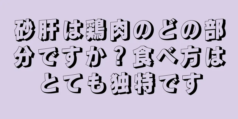 砂肝は鶏肉のどの部分ですか？食べ方はとても独特です