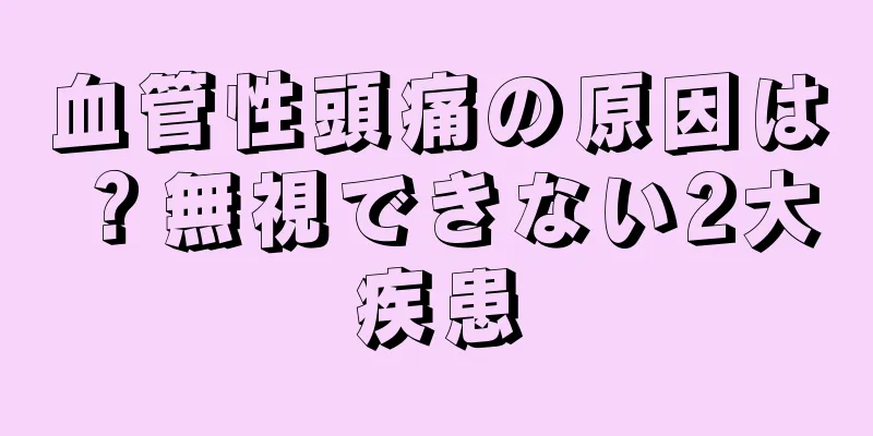 血管性頭痛の原因は？無視できない2大疾患