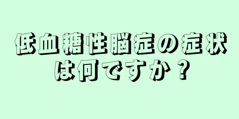 低血糖性脳症の症状は何ですか？