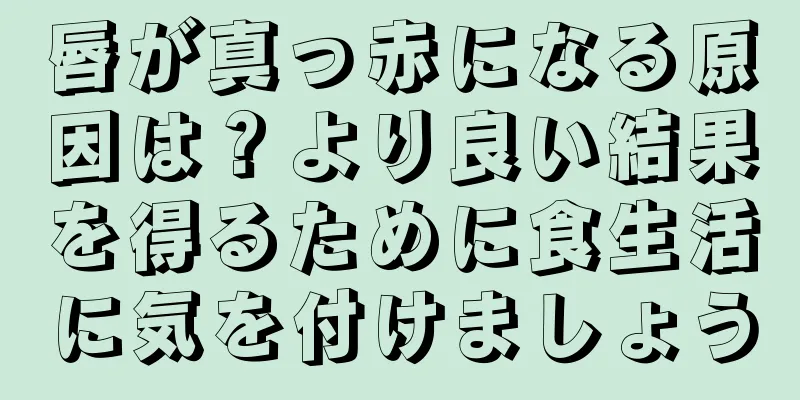 唇が真っ赤になる原因は？より良い結果を得るために食生活に気を付けましょう