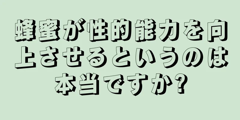 蜂蜜が性的能力を向上させるというのは本当ですか?