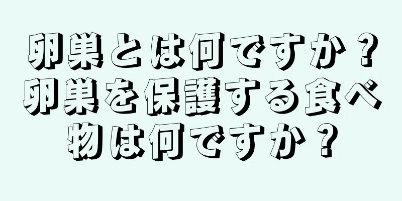 卵巣とは何ですか？卵巣を保護する食べ物は何ですか？