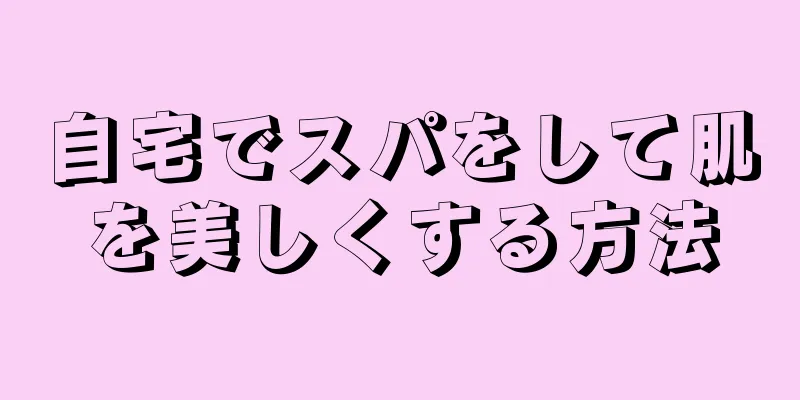 自宅でスパをして肌を美しくする方法