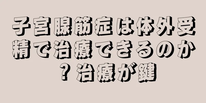 子宮腺筋症は体外受精で治療できるのか？治療が鍵