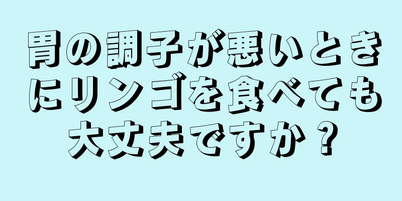 胃の調子が悪いときにリンゴを食べても大丈夫ですか？