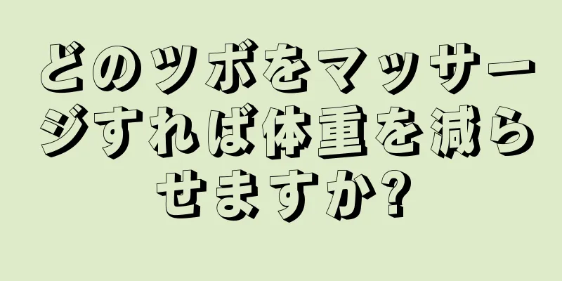 どのツボをマッサージすれば体重を減らせますか?