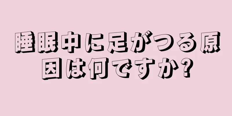 睡眠中に足がつる原因は何ですか?