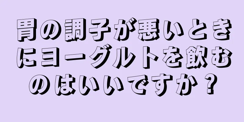 胃の調子が悪いときにヨーグルトを飲むのはいいですか？