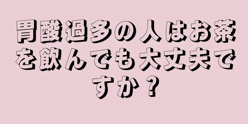 胃酸過多の人はお茶を飲んでも大丈夫ですか？