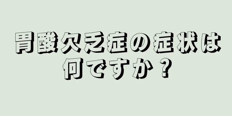 胃酸欠乏症の症状は何ですか？