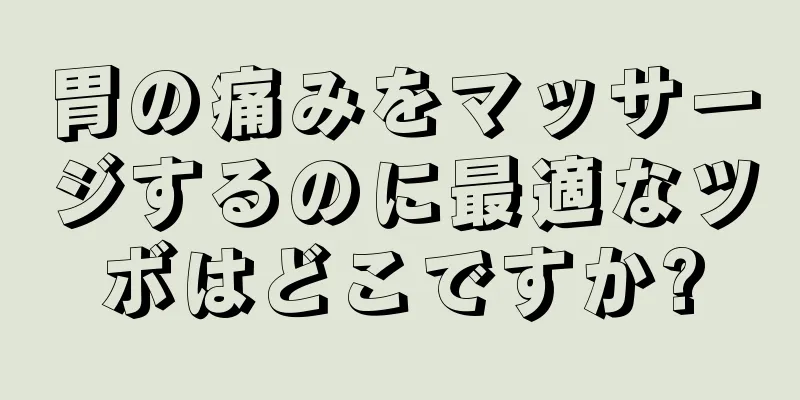 胃の痛みをマッサージするのに最適なツボはどこですか?